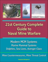 Title: 21st Century Complete Guide to Naval Mine Warfare: Modern MCM Systems, Marine Mammal Systems, Dolphins, Sea Lions, Avenger-Class, Mine Countermeasures, Mine Threat Control, Author: Progressive Management