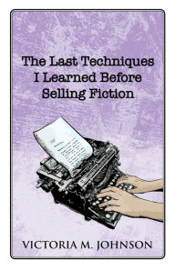 Title: The Last Techniques I Learned Before Selling Fiction, Author: Victoria M. Johnson