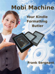 Title: Mobi Machine (Your Kindle Formatting Butler), Author: Frank Sergeant