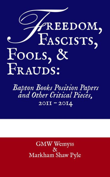 Freedom, Fascists, Fools, & Frauds: Bapton Books Position Papers and Other Critical Pieces, 2011 - 2014