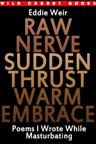 Raw Nerve Sudden Thrust Warm Embrace: Poems I Wrote While Masturbating