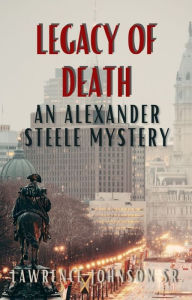 Title: The Legacy of Death: An Alexander Steele Investigation, Author: Lawrence Johnson Sr.