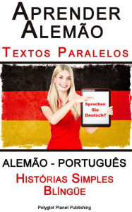 Title: Aprender Alemão - Textos Paralelos - Histórias Simples (Alemão - Português) Blíngüe, Author: Polyglot Planet Publishing