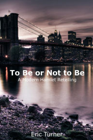 Title: To Be or Not to Be: A Modern Hamlet Retelling, Author: Eric Turner