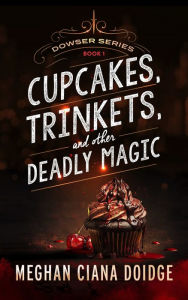 Title: Cupcakes, Trinkets, and Other Deadly Magic (Dowser Series #1), Author: Meghan Ciana Doidge