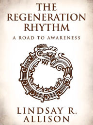 Title: The Regeneration Rhythm: A Road to Awareness, Author: Lindsay R. Allison