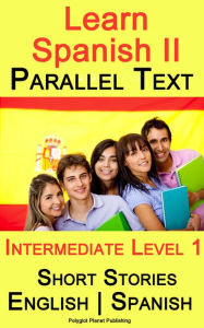 Title: Learn Spanish II - Parallel Text - Intermediate Level 1 - Short Stories (English - Spanish), Author: Polyglot Planet Publishing