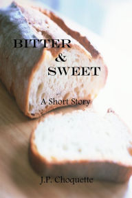 Title: Bitter & Sweet: a Short Story, Author: J.P. Choquette