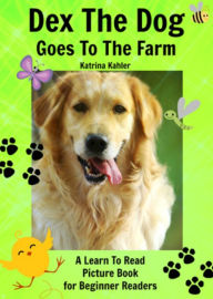 Title: Early Readers: Dex The Dog Goes To The Farm - A Learn To Read Picture Book for Beginner Readers, Author: Katrina Kahler