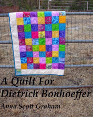 Title: A Quilt For Dietrich Bonhoeffer, Author: Anna Scott Graham