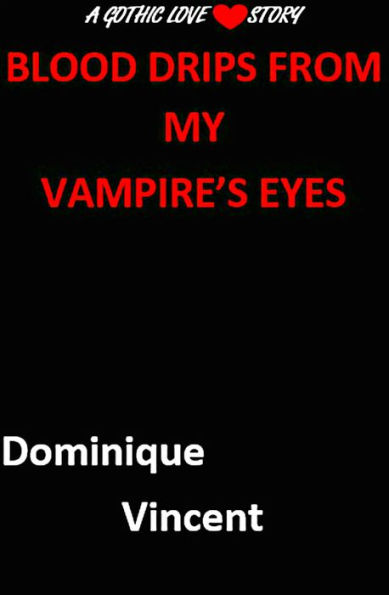 Blood Drips from My Vampire's Eyes:A Gothic Love Story