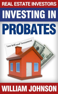 Title: Real Estate Investors Investing In Probates, Author: William Johnson