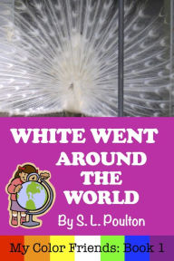 Title: White Went Around the World: Early Learning Colors in a Fun Picture Book for Preschool (Pre-K) and Children of All Ages (My Color Friends), Author: S. L. Poulton