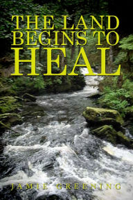 Title: The Land Begins to Heal, Author: Jamie Greening