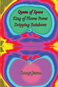 Title: Queen of Space ~ King of Flower Power ~ Dripping Rainbows, Author: Sunny Jetsun