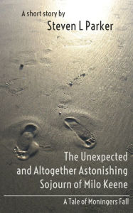Title: The Unexpected and Altogether Astonishing Sojourn of Milo Keene, Author: Steven Parker