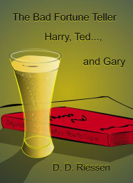 Title: The Bad Fortune Teller: Harry, Ted..., and Gary, Author: D. D. Riessen