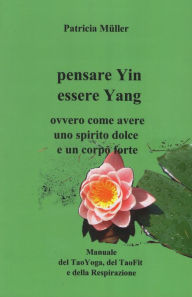 Title: Pensare Yin Essere Yang: ovvero come avere uno spirito dolce un corpo forte, Author: Patricia Müller