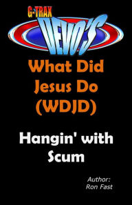 Title: G-TRAX Devo's-WDJD: Hangin' with Scum (What Did Jesus Do? (WDJD), #3), Author: Ron Fast