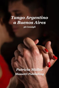 Title: Tango Argentino a Buenos Aires: 36 stratagemmi per ballarlo felicemente, Author: Patricia Müller
