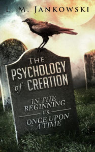 Title: The Psychology of Creation: In the Beginning vs. Once Upon a Time, Author: L. M. Jankowski