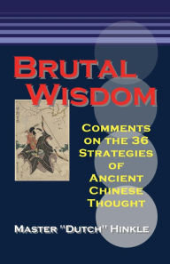 Title: Brutal Wisdom: Comments on the 36 Strategies of Ancient Chinese Thought, Author: Master Dutch Hinkle