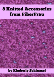 Title: 8 Knitted Accessories from FiberFrau, Author: Kimberly Schimmel