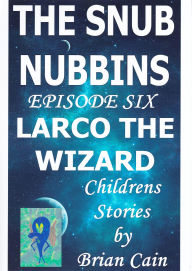 Title: Larco The Wizard (The Snub Nubbins, #6), Author: Brian Cain