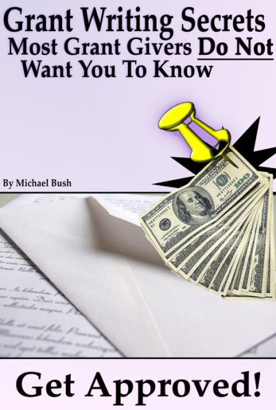 Get Approved: Grant Writing Secrets Most Grant Givers Do Not Want You To Know - Even In a Bad Economy