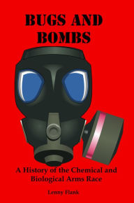 Title: Bugs And Bombs: A History of the Chemical and Biological Arms Race, Author: Lenny Flank