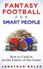 Fantasy Football for Smart People: How to Cash in on the Future of the Game