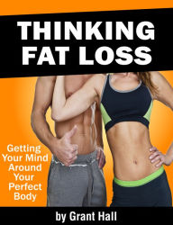 Title: Thinking Fat Loss: Getting Your Mind Around Your Perfect Body, Author: Grant Hall