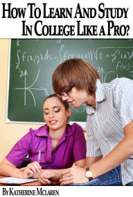Title: How To Learn and Study In College Like a Pro? (A Step By Step Guide To Your College Success), Author: Katherine McLaren