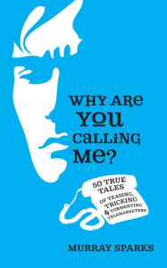 Title: Why Are You Calling Me? 50 True Tales of Teasing, Tricking & Tormenting Telemarketers, Author: Murray Sparks