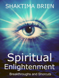 Title: Spiritual Enlightenment, Breakthroughs and Shortcuts, Author: Shaktima Michele Brien