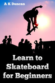 Title: Learn to Skateboard for Beginners, Author: Alasdair K Duncan