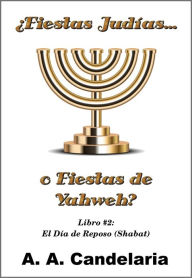 Title: Fiestas Judías o Fiestas de Yahweh? Libro 2: El Día de Reposo (Shabat), Author: A. A. Candelaria