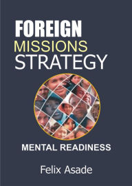 Title: Foreign Missions Strategy: Mental Readiness, Author: Felix Asade