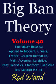 Title: Big Ban Theory: Elementary Essence Applied to Niobium, Cheers, Frasier, Couples Retreat vs. Malin Ackerman Landslide, Patty Hearst vs. Stockholm Syndrome, and Magical ME 1st, Volume 41, Author: Rod Island