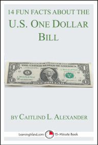 Title: 14 Fun Facts About the U.S. One Dollar Bill: A 15-Minute Book, Author: Caitlind L. Alexander