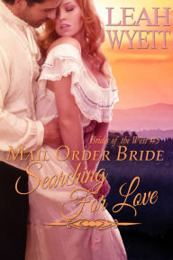 Title: Mail Order Bride: Searching For Love (Brides Of The West Book 3), Author: Leah Wyett