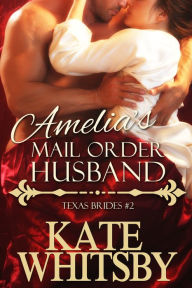 Title: Amelia's Mail Order Husband (Texas Brides Book 2), Author: Kate Whitsby