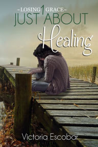 Title: Just About Healing, Author: Victoria Escobar
