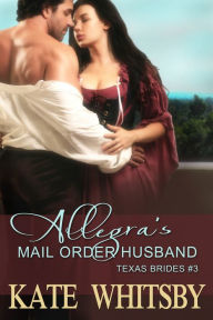 Title: Allegra's Mail Order Husband (Texas Brides Book 3), Author: Kate Whitsby