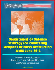 Title: Department of Defense Strategy for Countering Weapons of Mass Destruction (WMD) June 2014 - Pathways, Prevent Acquisition, Respond to Crises, Safeguard the Force and Manage Consequences, Author: Progressive Management