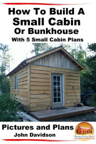 Title: How To Build A Small Cabin Or Bunkhouse With 5 Small Cabin Plans Pictures, Plans and Videos, Author: John Davidson