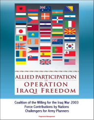 Title: Allied Participation in Operation Iraqi Freedom: Coalition of the Willing for the Iraq War 2003, Force Contributions by Nations, Challengers for Army Planners, Author: Progressive Management
