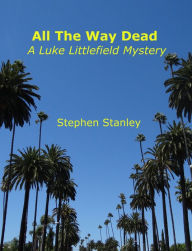 Title: All The Way Dead: A Luke Littlefield Mystery, Author: Stephen Stanley