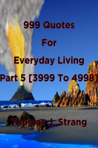 Title: 999 Quotes For Everyday Living Part 5 [3999 To 4998], Author: Thomas J. Strang