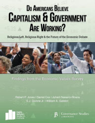 Title: Do Americans Believe Capitalism and Government are Working?: Religious Left, Religious Right and the Future of the Economic Debate, Author: Robert P. Jones